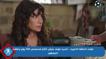 موعد الحلقة الأخيرة.. تحديد موعد عرض ختام مسلسل 220 يوم ينتظره الجمهور